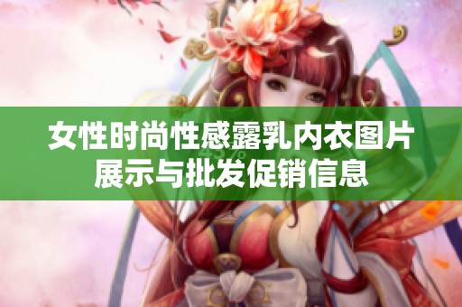 女性时尚性感露乳内衣图片展示与批发促销信息