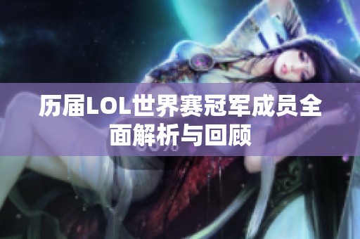 历届LOL世界赛冠军成员全面解析与回顾