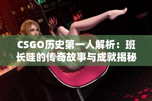 CSGO历史第一人解析：班长哇的传奇故事与成就揭秘
