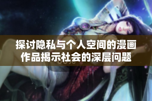 探讨隐私与个人空间的漫画作品揭示社会的深层问题