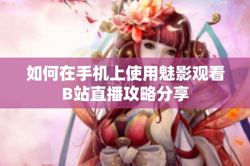 如何在手机上使用魅影观看B站直播攻略分享