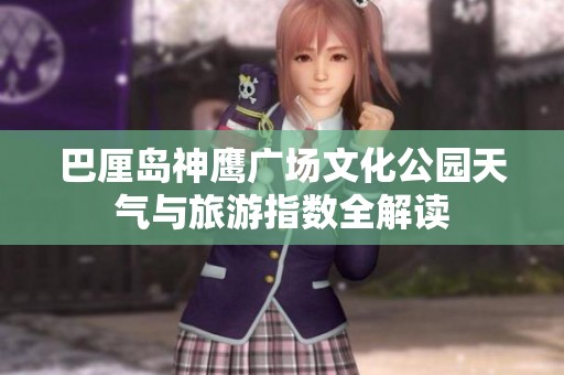 巴厘岛神鹰广场文化公园天气与旅游指数全解读