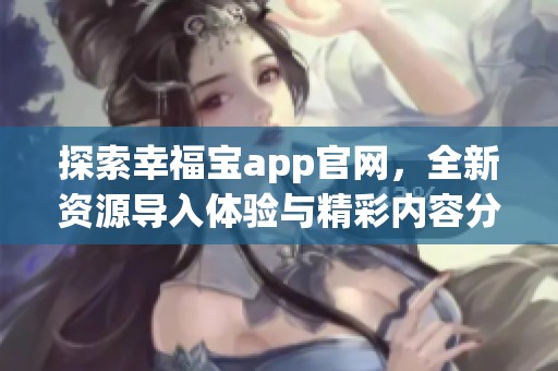 探索幸福宝app官网，全新资源导入体验与精彩内容分享