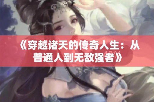 《穿越诸天的传奇人生：从普通人到无敌强者》
