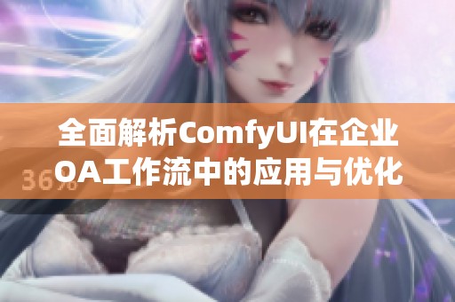 全面解析ComfyUI在企业OA工作流中的应用与优化方式