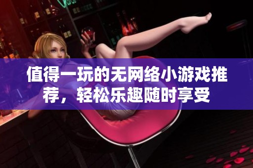 值得一玩的无网络小游戏推荐，轻松乐趣随时享受
