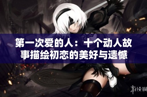 第一次爱的人：十个动人故事描绘初恋的美好与遗憾
