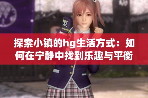 探索小镇的hg生活方式：如何在宁静中找到乐趣与平衡