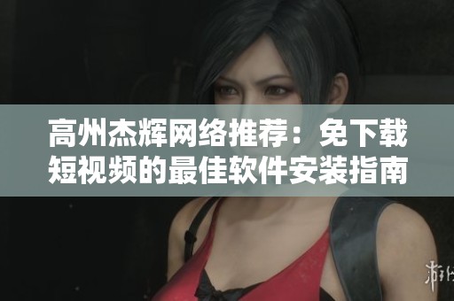 高州杰辉网络推荐：免下载短视频的最佳软件安装指南