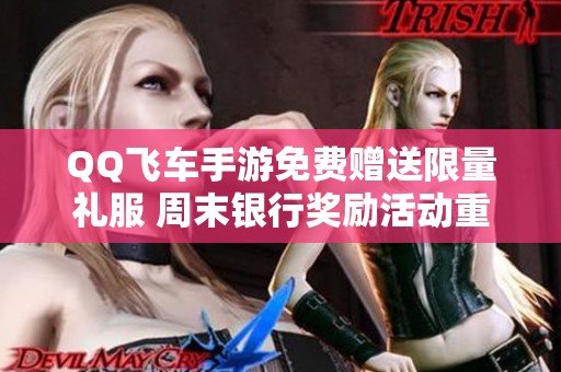 QQ飞车手游免费赠送限量礼服 周末银行奖励活动重磅来袭
