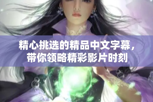 精心挑选的精品中文字幕，带你领略精彩影片时刻