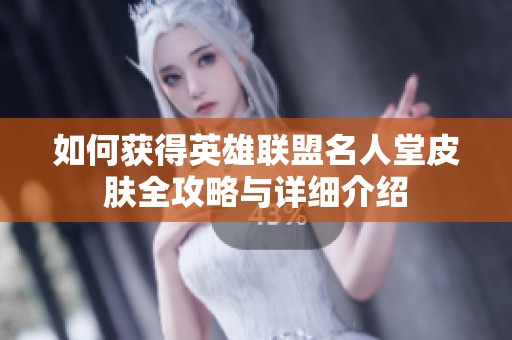 如何获得英雄联盟名人堂皮肤全攻略与详细介绍