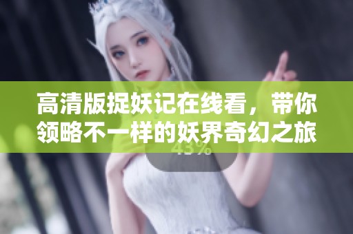 高清版捉妖记在线看，带你领略不一样的妖界奇幻之旅