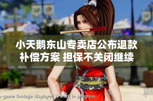 小天鹅东山专卖店公布退款补偿方案 担保不关闭继续经营