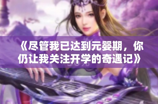 《尽管我已达到元婴期，你仍让我关注开学的奇遇记》