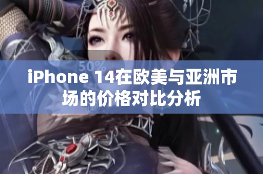 iPhone 14在欧美与亚洲市场的价格对比分析
