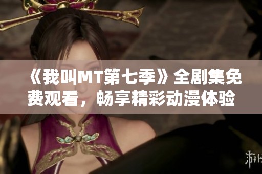 《我叫MT第七季》全剧集免费观看，畅享精彩动漫体验