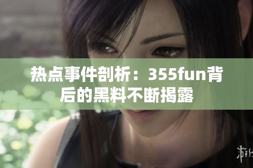 热点事件剖析：355fun背后的黑料不断揭露