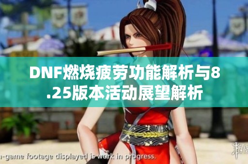 DNF燃烧疲劳功能解析与8.25版本活动展望解析