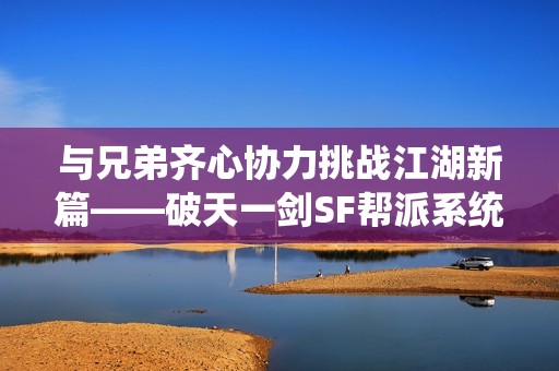 与兄弟齐心协力挑战江湖新篇——破天一剑SF帮派系统正式上线