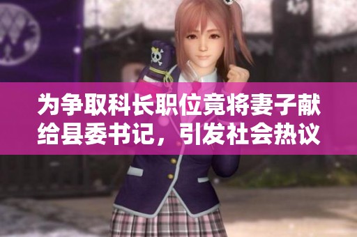 为争取科长职位竟将妻子献给县委书记，引发社会热议
