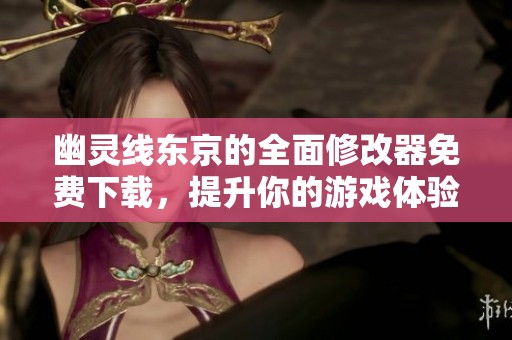 幽灵线东京的全面修改器免费下载，提升你的游戏体验与乐趣