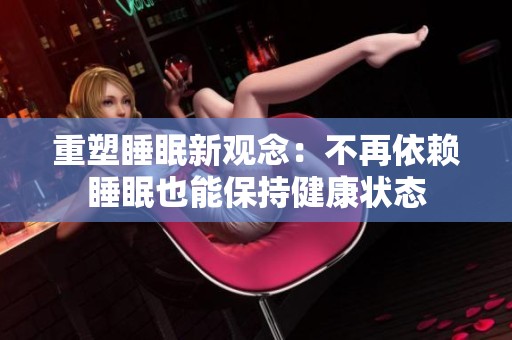 重塑睡眠新观念：不再依赖睡眠也能保持健康状态