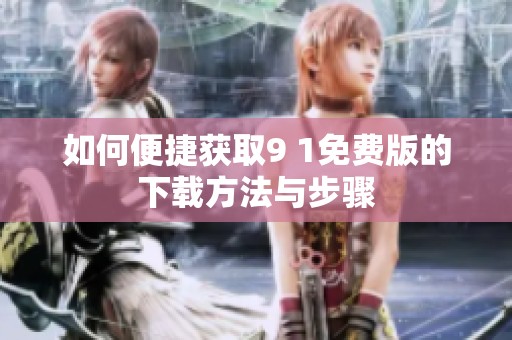 如何便捷获取9 1免费版的下载方法与步骤