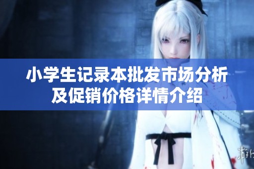 小学生记录本批发市场分析及促销价格详情介绍