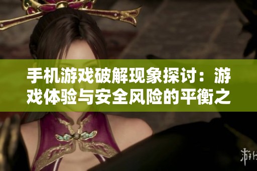 手机游戏破解现象探讨：游戏体验与安全风险的平衡之道