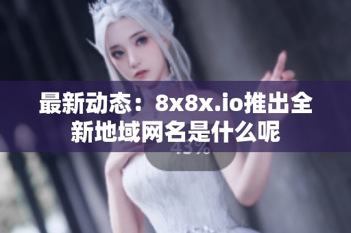 最新动态：8x8x.io推出全新地域网名是什么呢