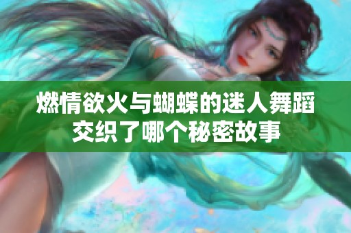 燃情欲火与蝴蝶的迷人舞蹈交织了哪个秘密故事