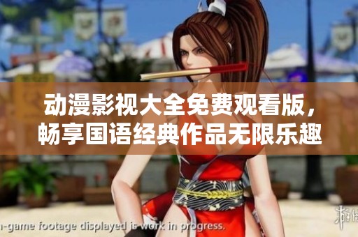 动漫影视大全免费观看版，畅享国语经典作品无限乐趣