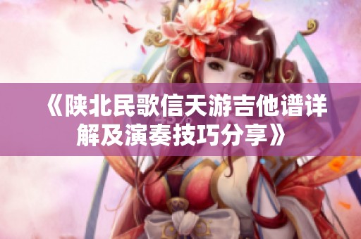 《陕北民歌信天游吉他谱详解及演奏技巧分享》