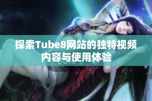 探索Tube8网站的独特视频内容与使用体验