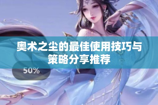 奥术之尘的最佳使用技巧与策略分享推荐