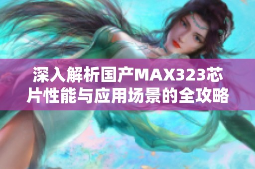 深入解析国产MAX323芯片性能与应用场景的全攻略