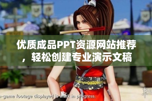 优质成品PPT资源网站推荐，轻松创建专业演示文稿