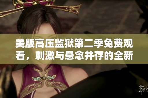 美版高压监狱第二季免费观看，刺激与悬念并存的全新体验