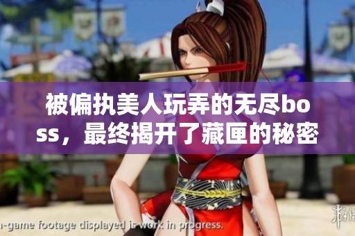 被偏执美人玩弄的无尽boss，最终揭开了藏匣的秘密