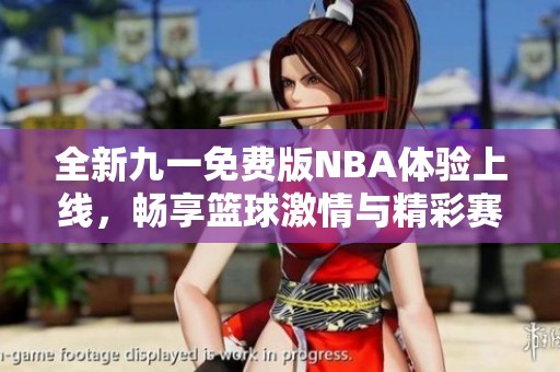 全新九一免费版NBA体验上线，畅享篮球激情与精彩赛事