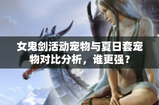 女鬼剑活动宠物与夏日套宠物对比分析，谁更强？