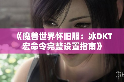 《魔兽世界怀旧服：冰DKT宏命令完整设置指南》