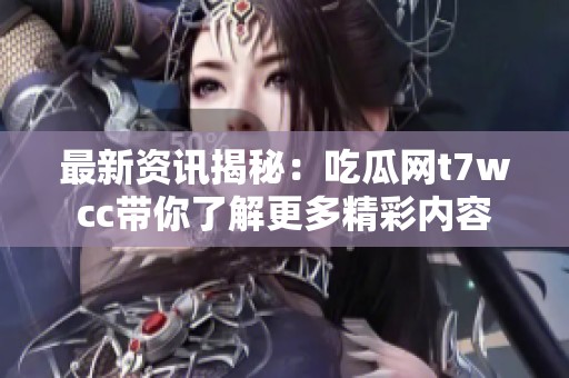 最新资讯揭秘：吃瓜网t7wcc带你了解更多精彩内容