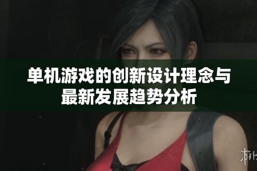 单机游戏的创新设计理念与最新发展趋势分析