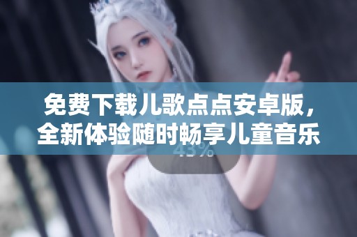 免费下载儿歌点点安卓版，全新体验随时畅享儿童音乐乐园