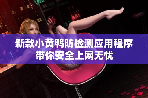 新款小黄鸭防检测应用程序带你安全上网无忧