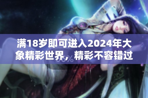 满18岁即可进入2024年大象精彩世界，精彩不容错过