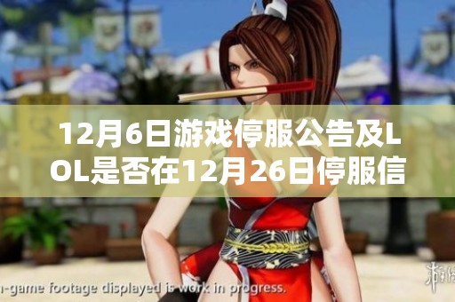 12月6日游戏停服公告及LOL是否在12月26日停服信息解析