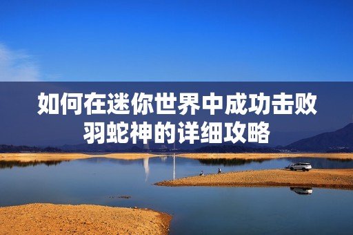 如何在迷你世界中成功击败羽蛇神的详细攻略